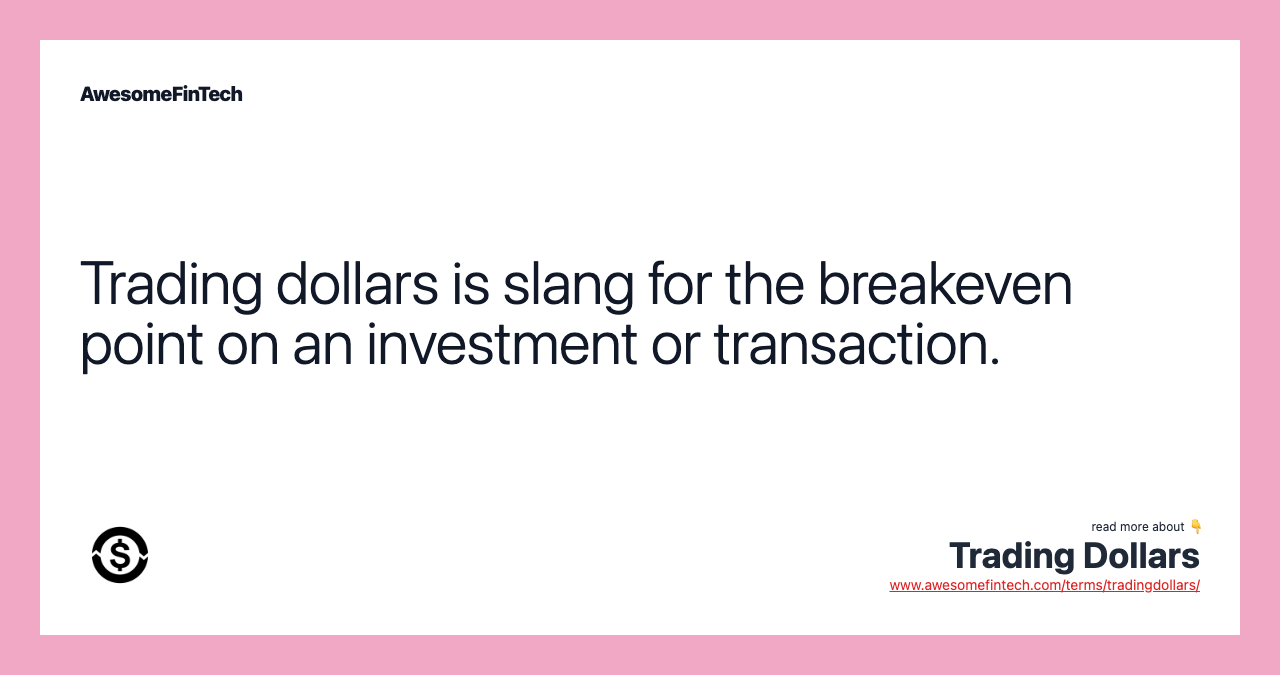 Trading dollars is slang for the breakeven point on an investment or transaction.