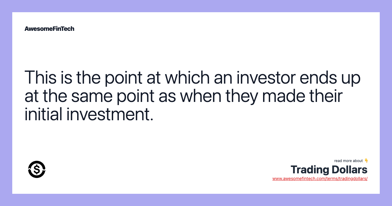 This is the point at which an investor ends up at the same point as when they made their initial investment.