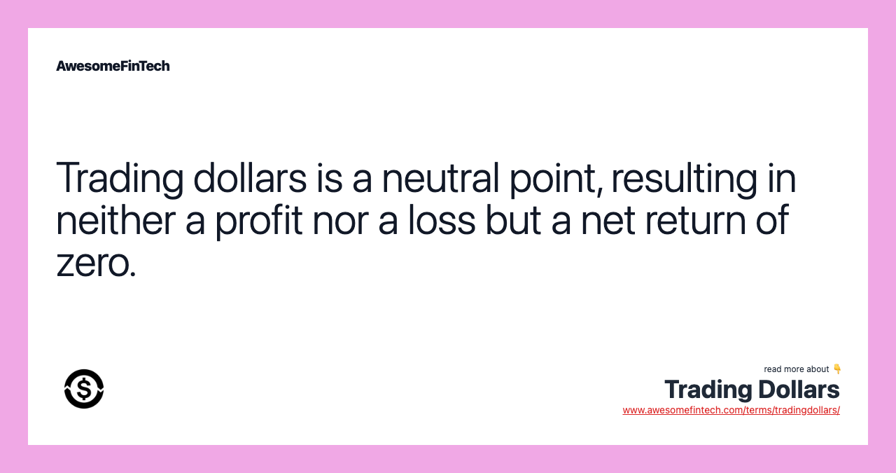 Trading dollars is a neutral point, resulting in neither a profit nor a loss but a net return of zero.