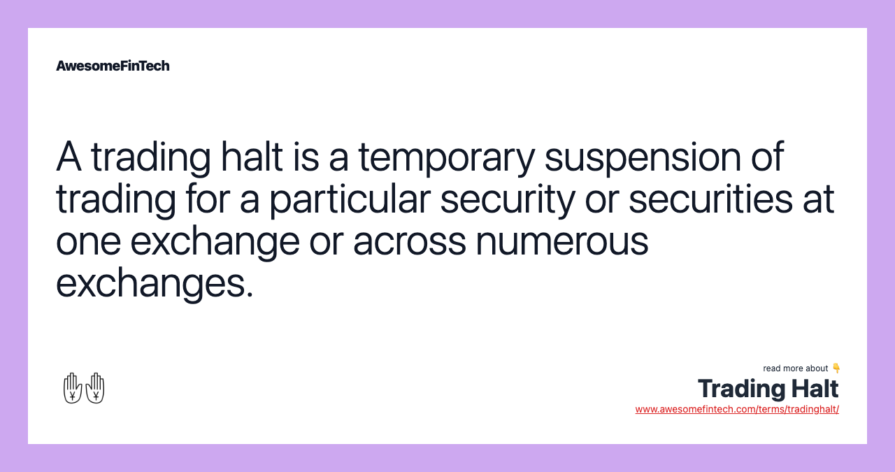 A trading halt is a temporary suspension of trading for a particular security or securities at one exchange or across numerous exchanges.