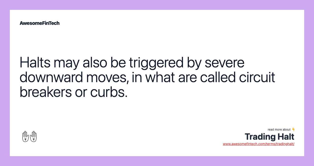 Halts may also be triggered by severe downward moves, in what are called circuit breakers or curbs.