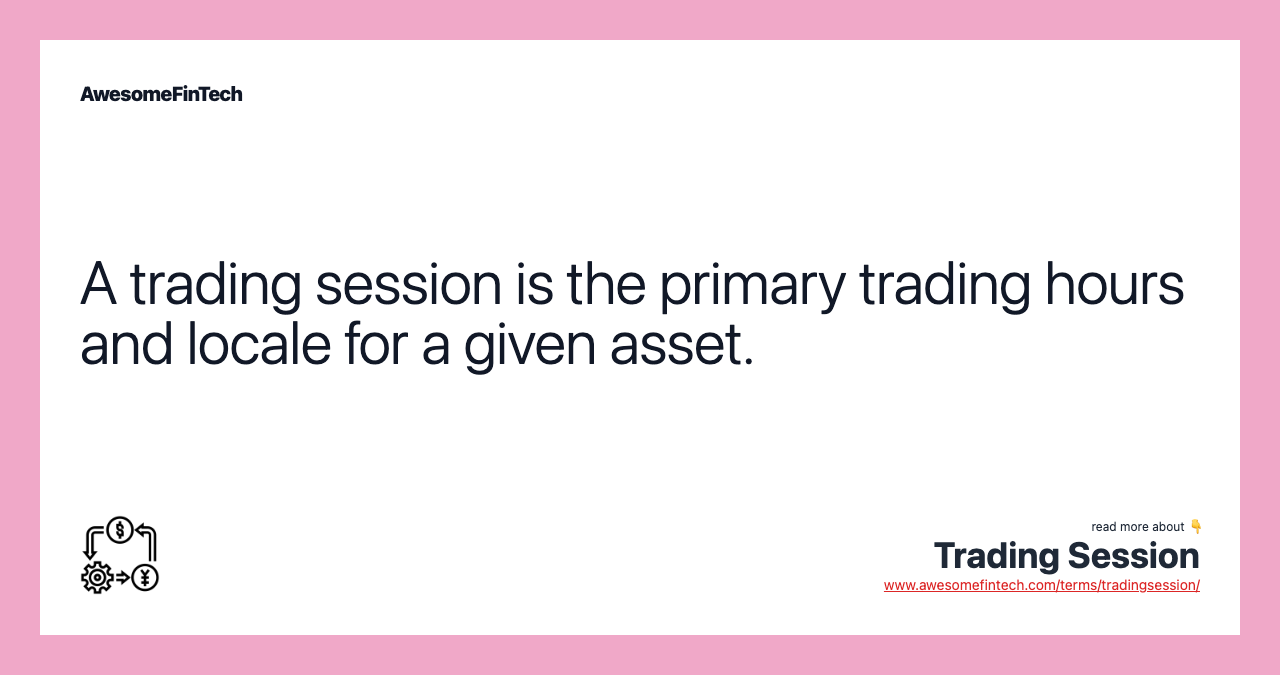 A trading session is the primary trading hours and locale for a given asset.