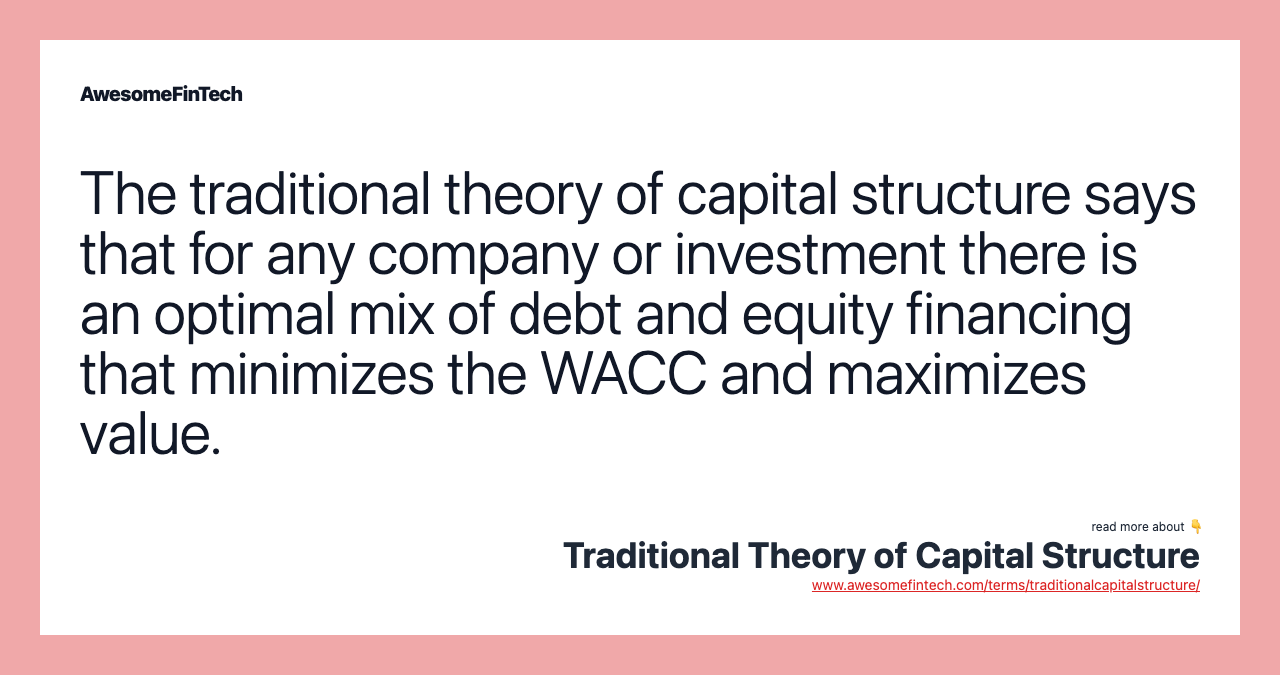 The traditional theory of capital structure says that for any company or investment there is an optimal mix of debt and equity financing that minimizes the WACC and maximizes value.