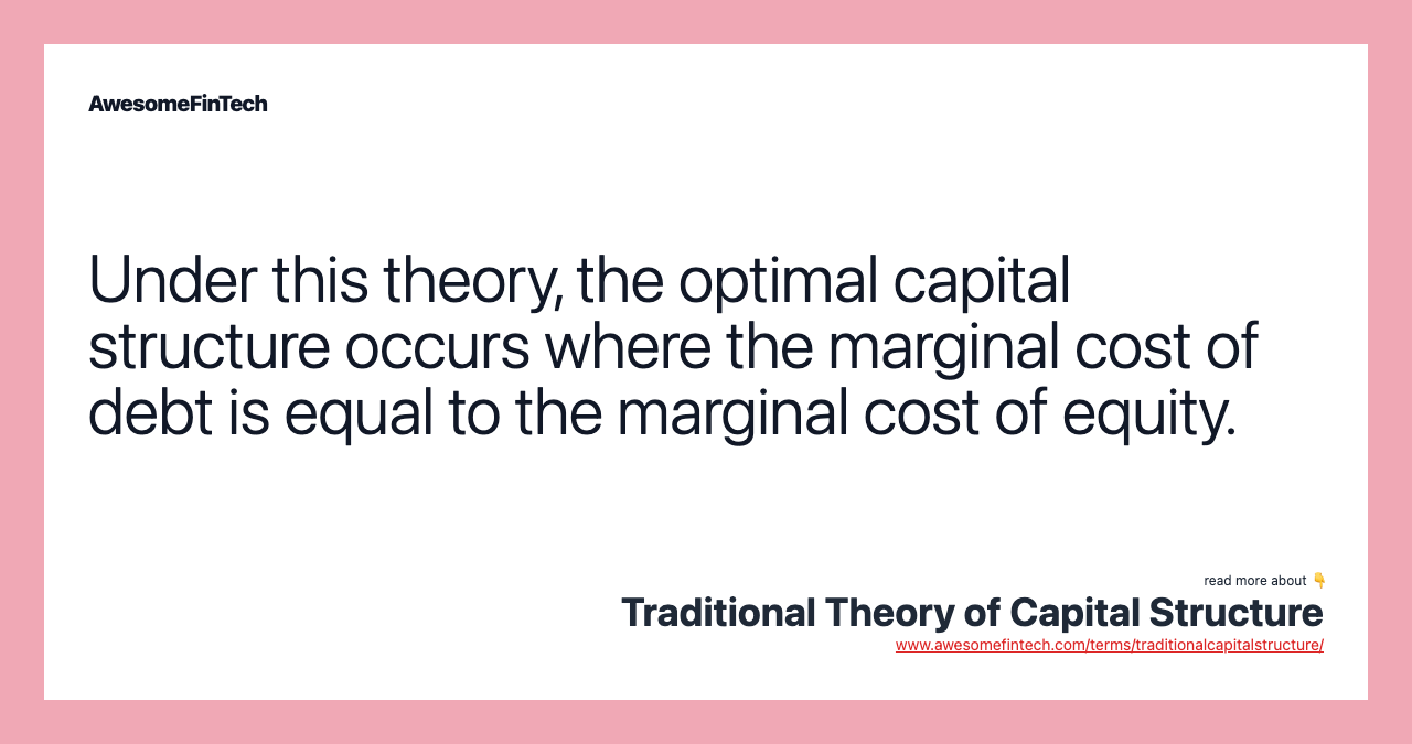 Under this theory, the optimal capital structure occurs where the marginal cost of debt is equal to the marginal cost of equity.