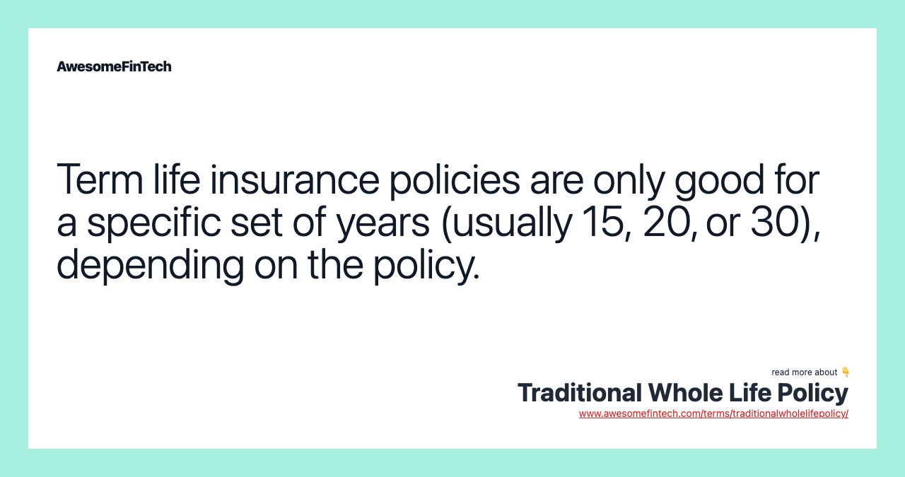 Term life insurance policies are only good for a specific set of years (usually 15, 20, or 30), depending on the policy.