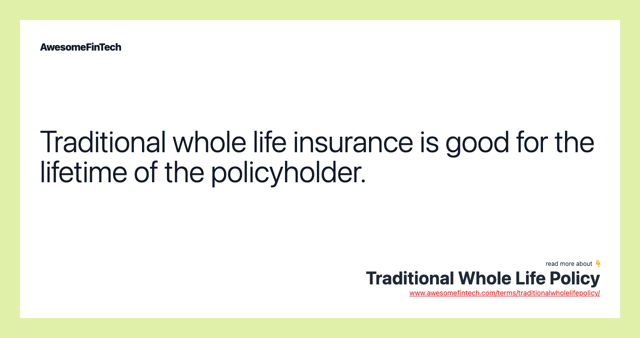 Traditional whole life insurance is good for the lifetime of the policyholder.