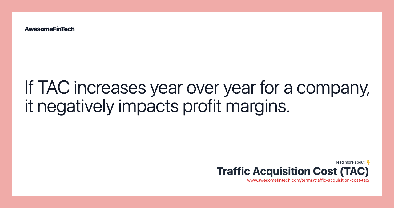If TAC increases year over year for a company, it negatively impacts profit margins.