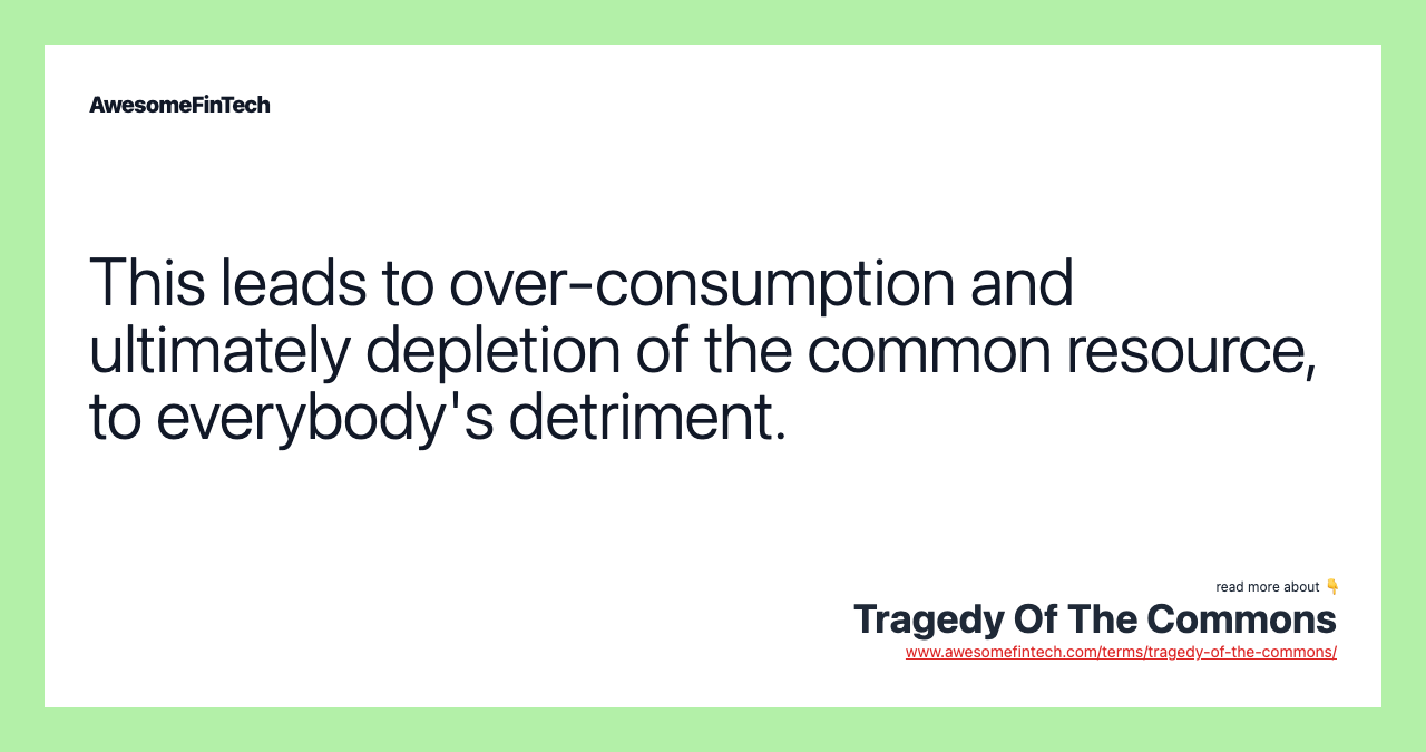 This leads to over-consumption and ultimately depletion of the common resource, to everybody's detriment.