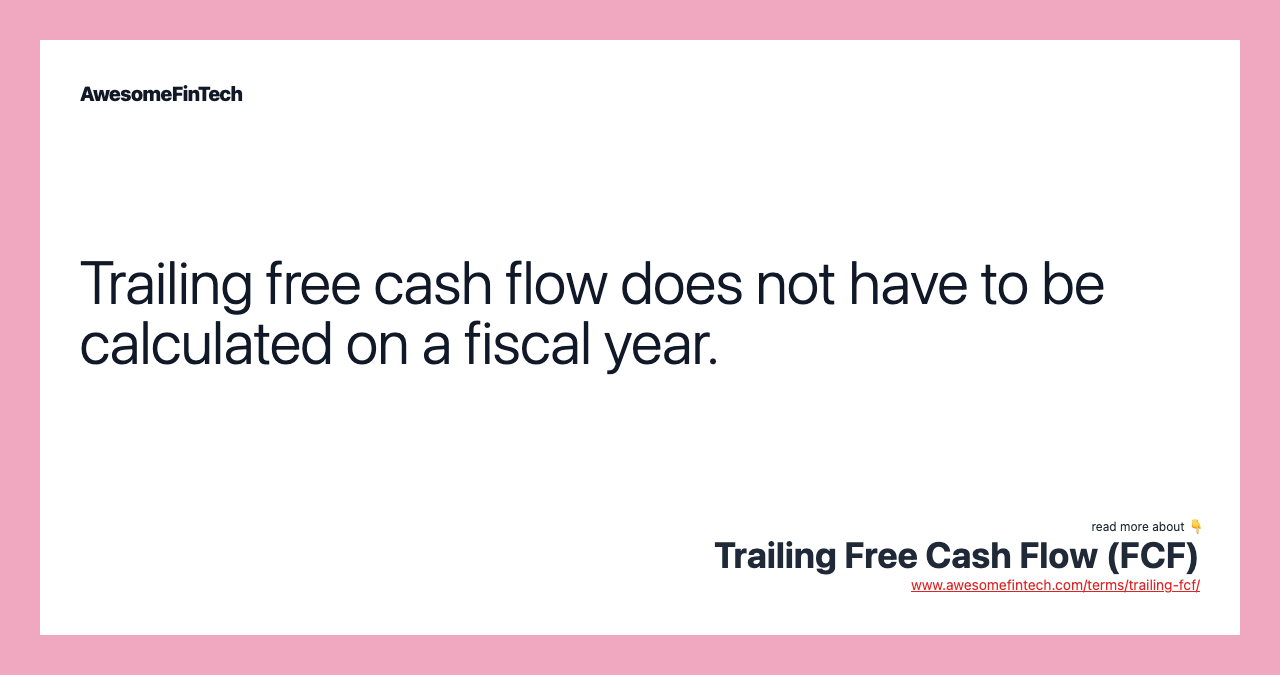 Trailing free cash flow does not have to be calculated on a fiscal year.
