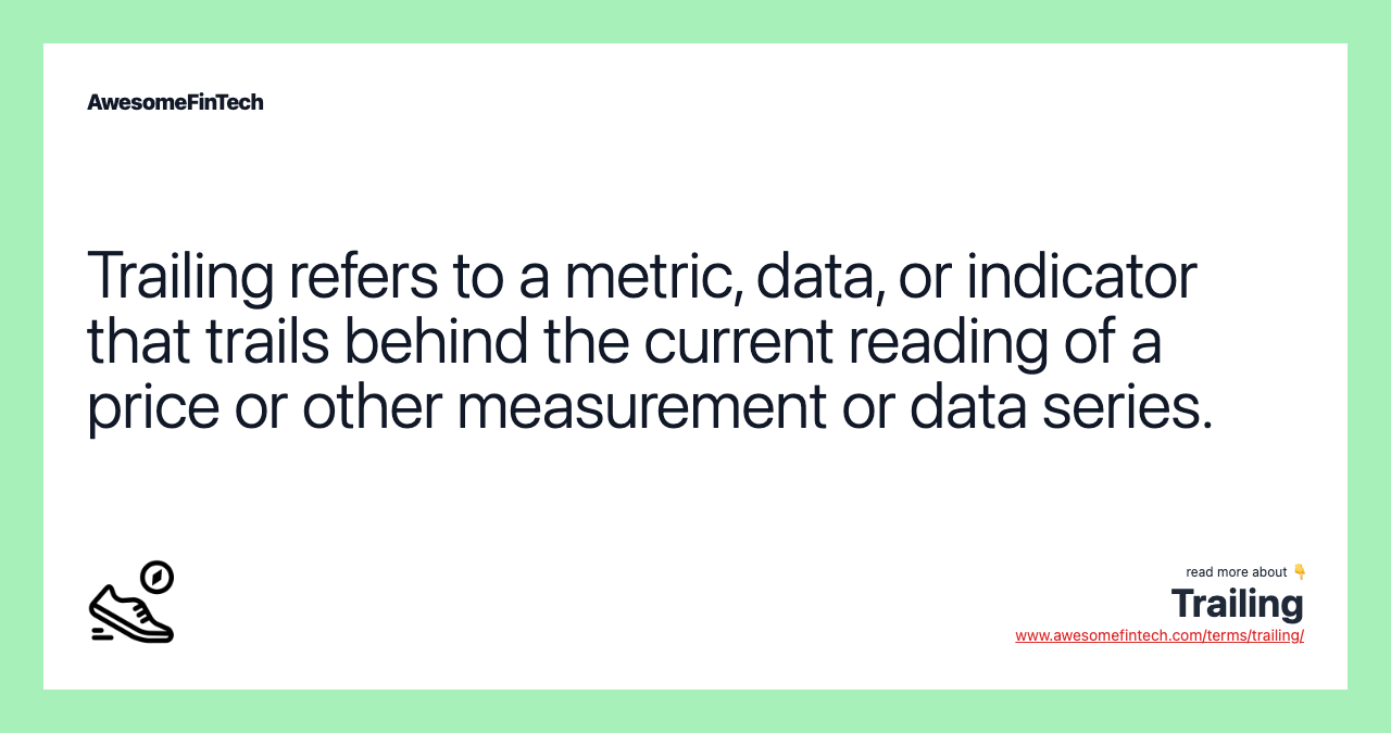 Trailing refers to a metric, data, or indicator that trails behind the current reading of a price or other measurement or data series.