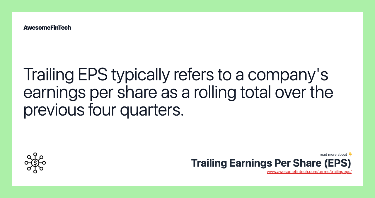 Trailing EPS typically refers to a company's earnings per share as a rolling total over the previous four quarters.