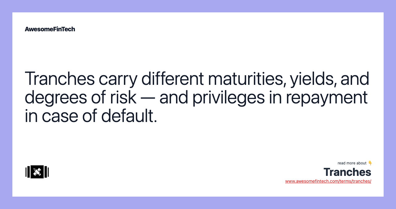 Tranches carry different maturities, yields, and degrees of risk — and privileges in repayment in case of default.