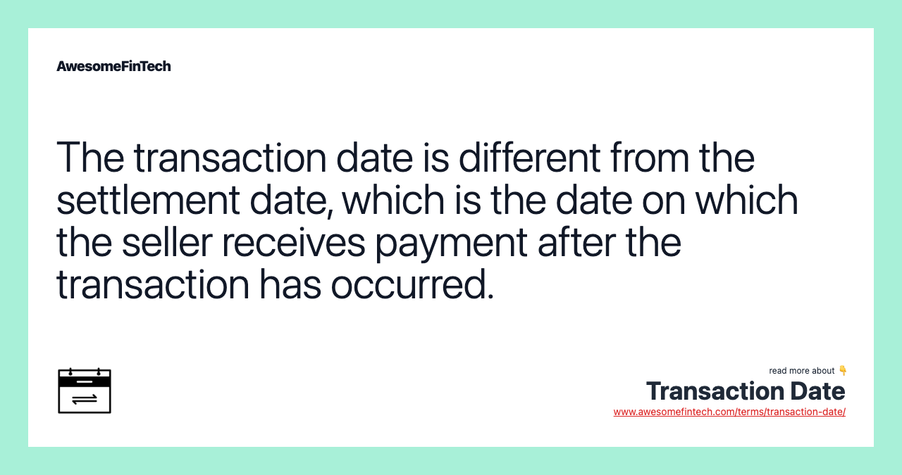 The transaction date is different from the settlement date, which is the date on which the seller receives payment after the transaction has occurred.