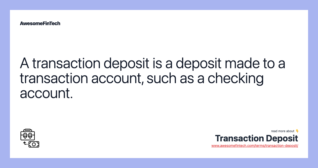 A transaction deposit is a deposit made to a transaction account, such as a checking account.