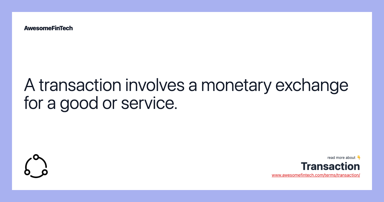 A transaction involves a monetary exchange for a good or service.