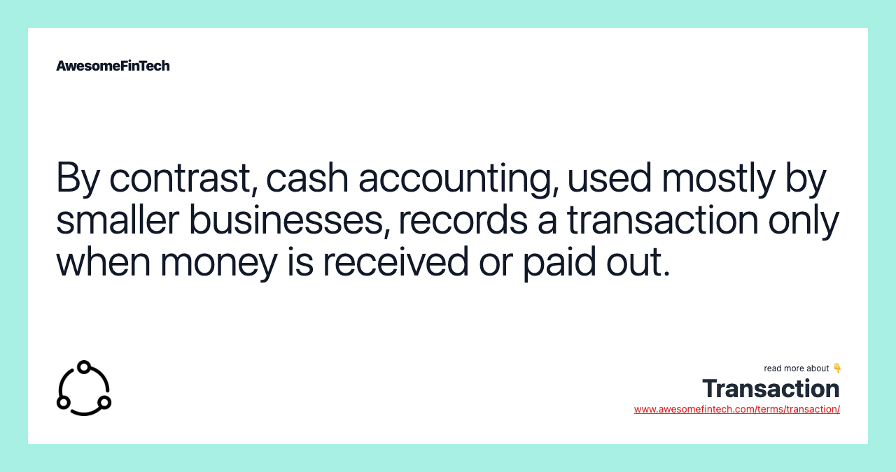 By contrast, cash accounting, used mostly by smaller businesses, records a transaction only when money is received or paid out.