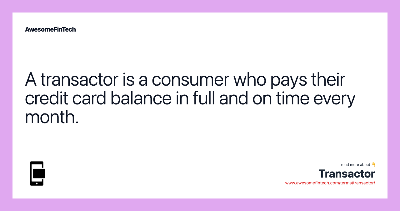 A transactor is a consumer who pays their credit card balance in full and on time every month.