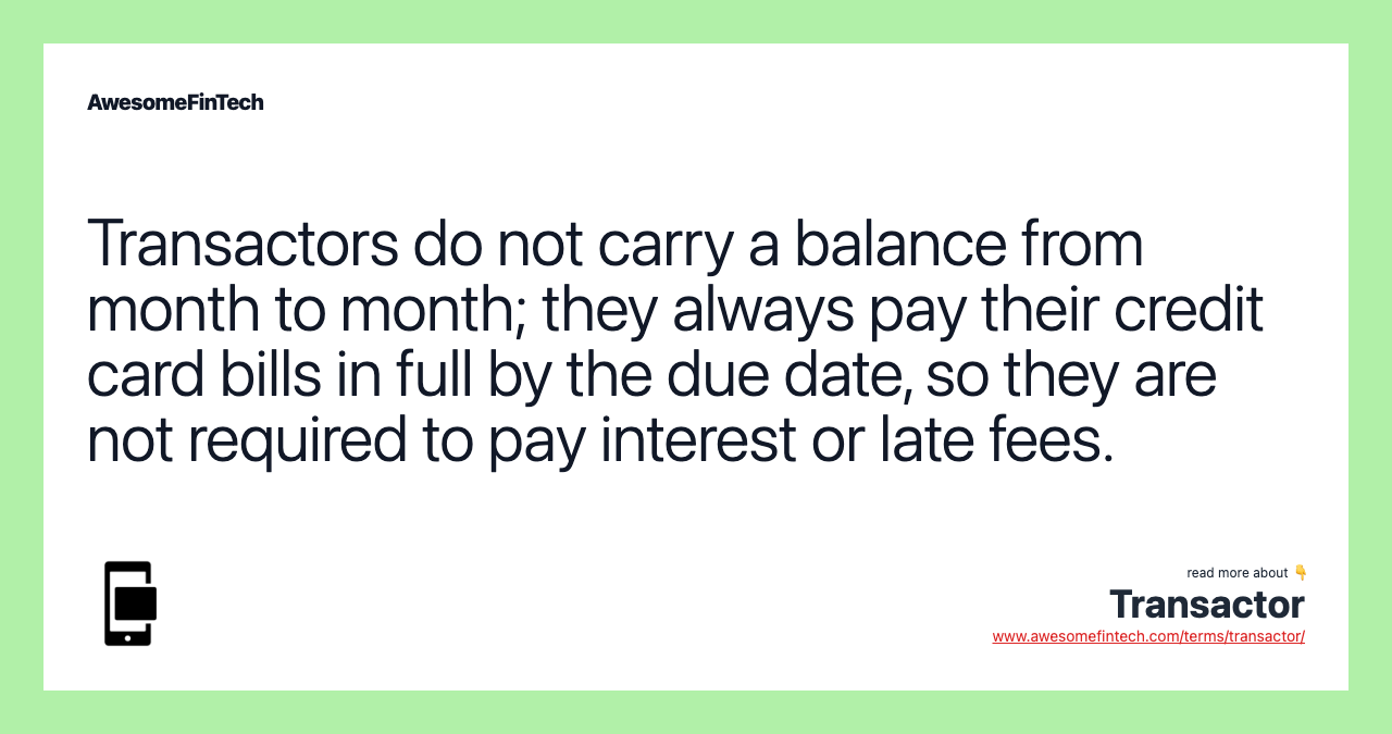 Transactors do not carry a balance from month to month; they always pay their credit card bills in full by the due date, so they are not required to pay interest or late fees.