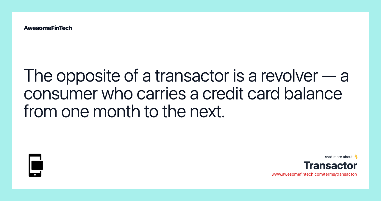 The opposite of a transactor is a revolver — a consumer who carries a credit card balance from one month to the next.