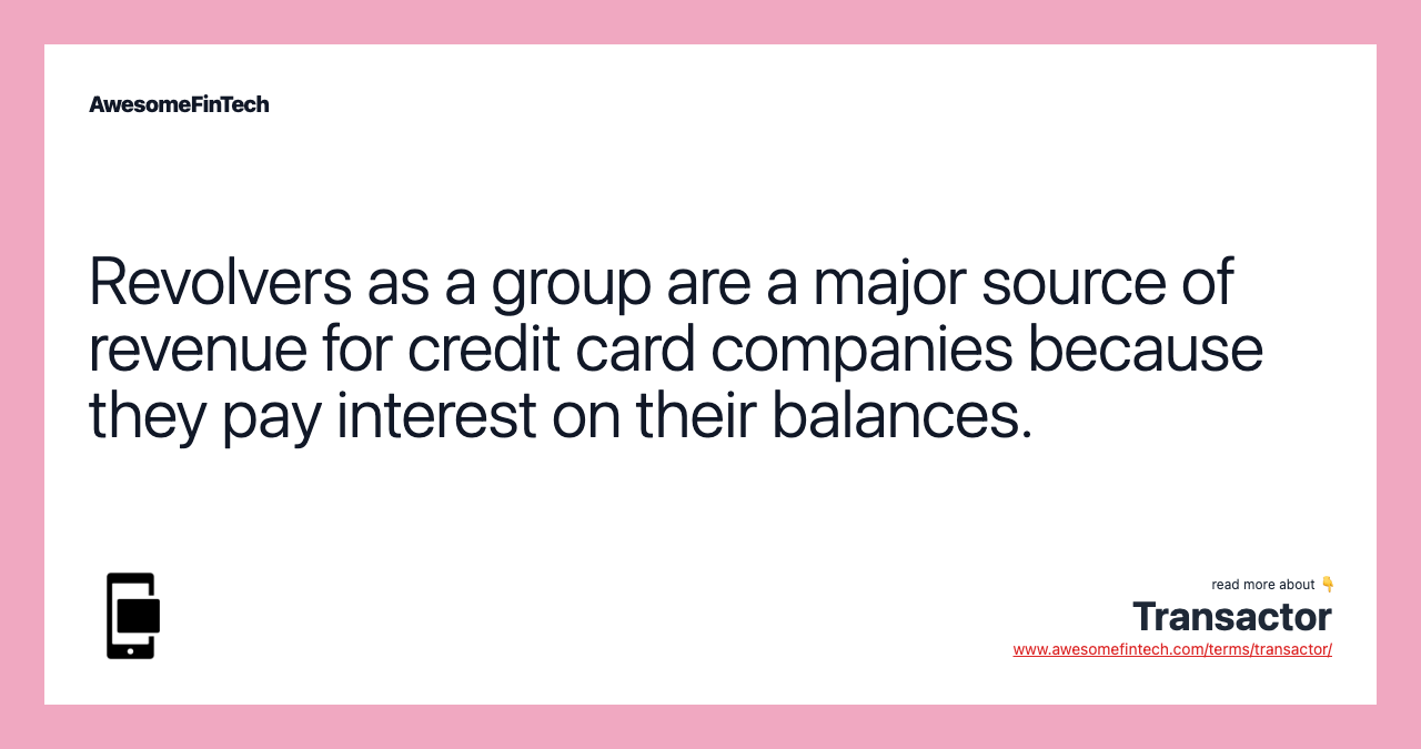 Revolvers as a group are a major source of revenue for credit card companies because they pay interest on their balances.