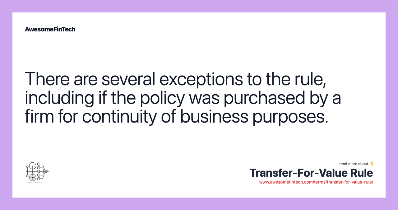 There are several exceptions to the rule, including if the policy was purchased by a firm for continuity of business purposes.