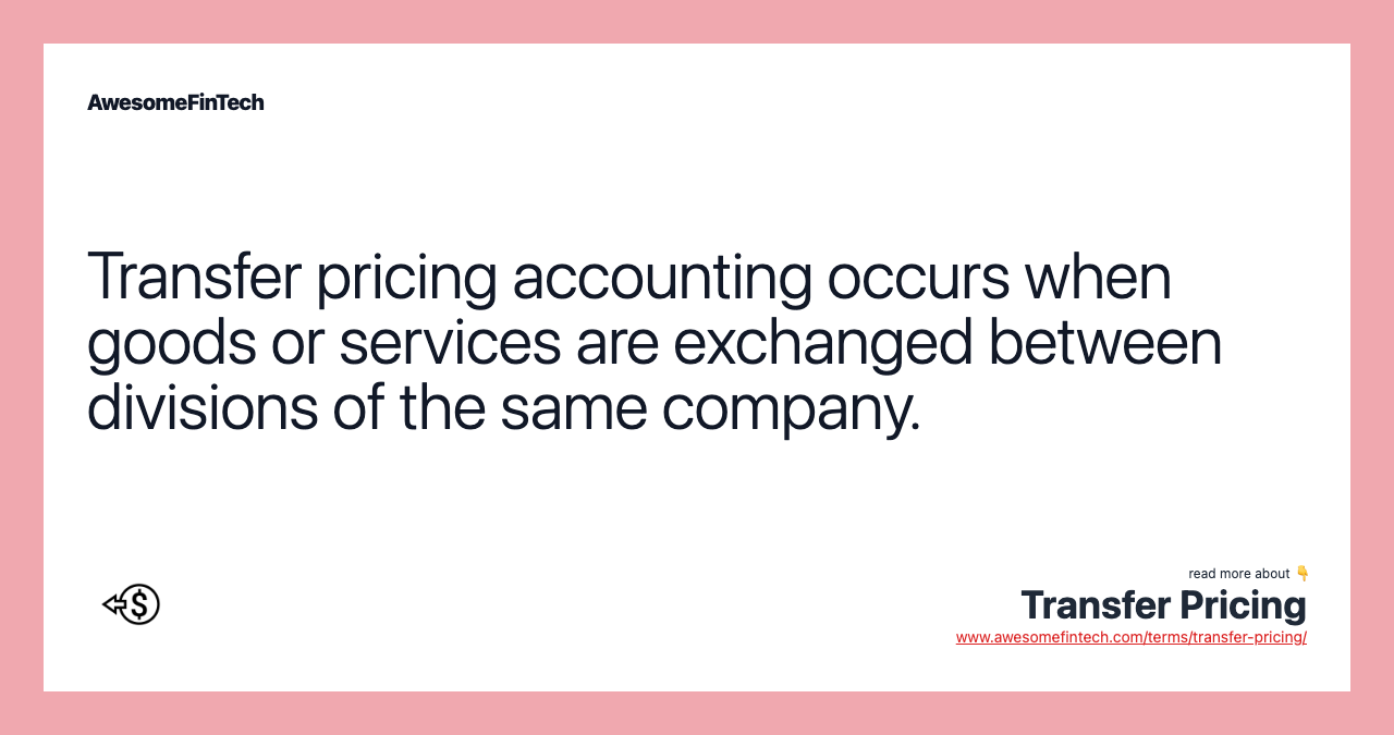 Transfer pricing accounting occurs when goods or services are exchanged between divisions of the same company.