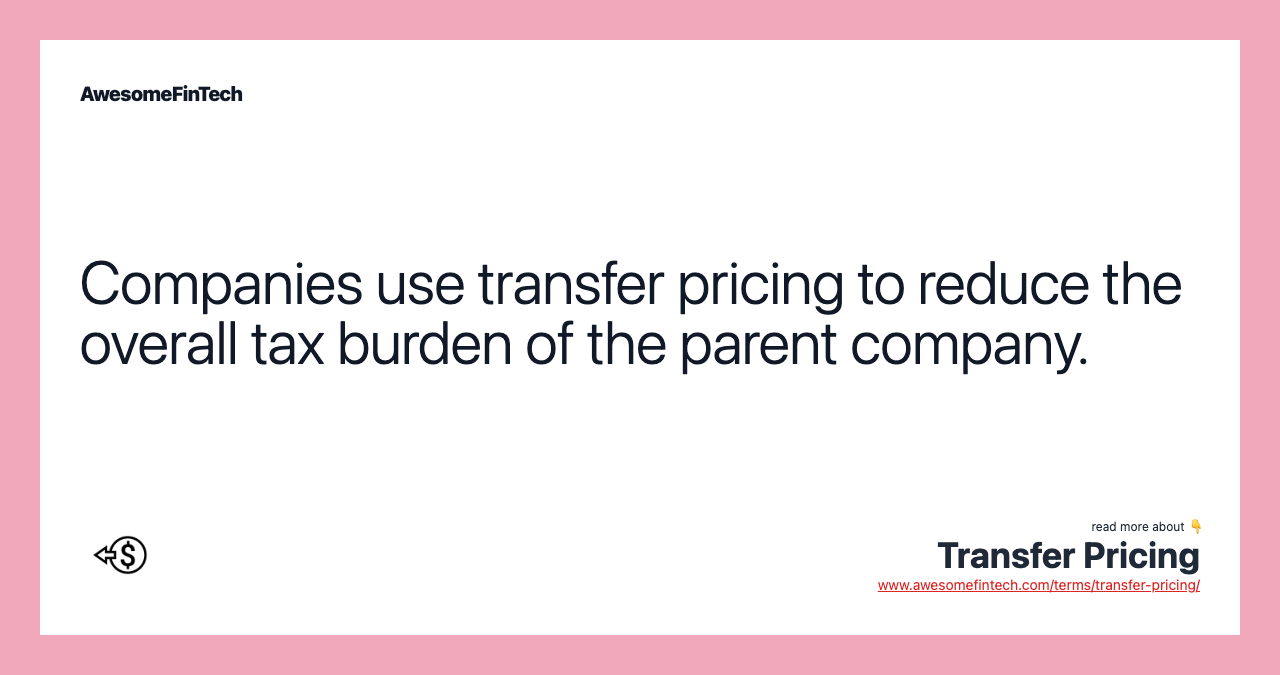 Companies use transfer pricing to reduce the overall tax burden of the parent company.
