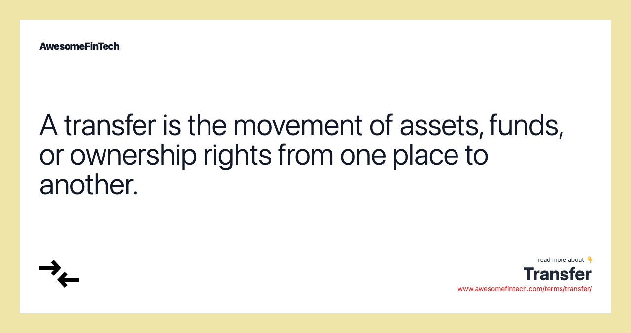 A transfer is the movement of assets, funds, or ownership rights from one place to another.