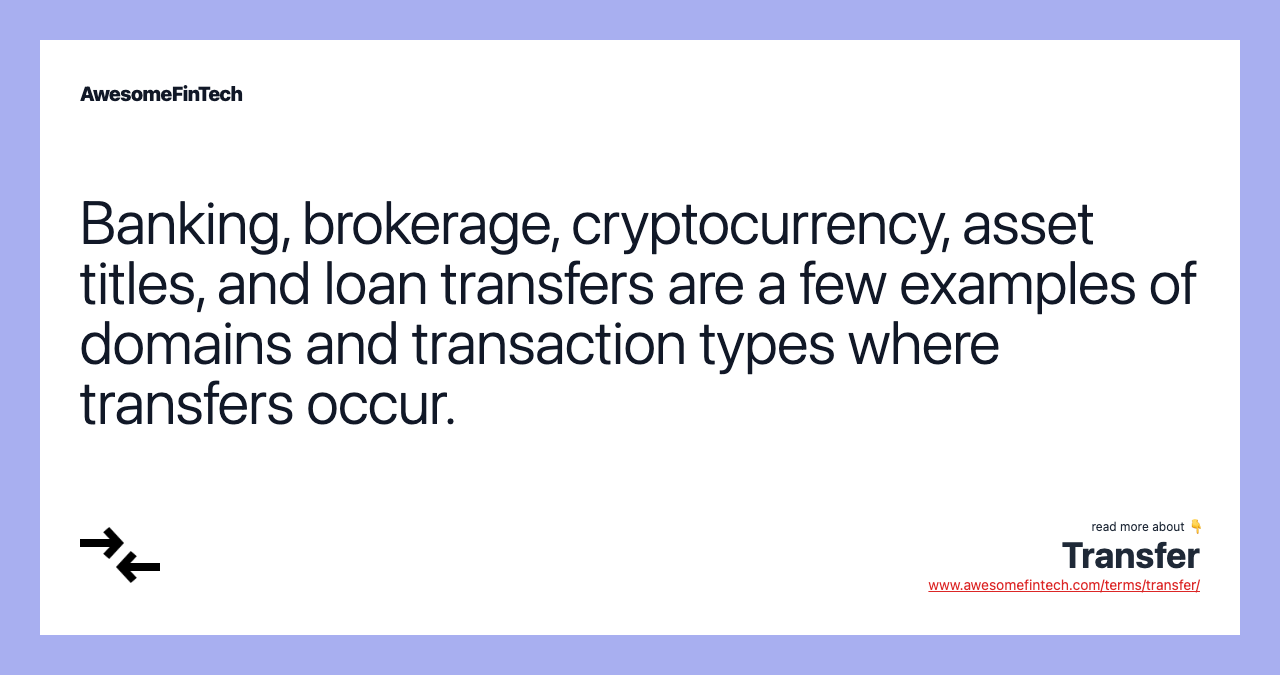 Banking, brokerage, cryptocurrency, asset titles, and loan transfers are a few examples of domains and transaction types where transfers occur.