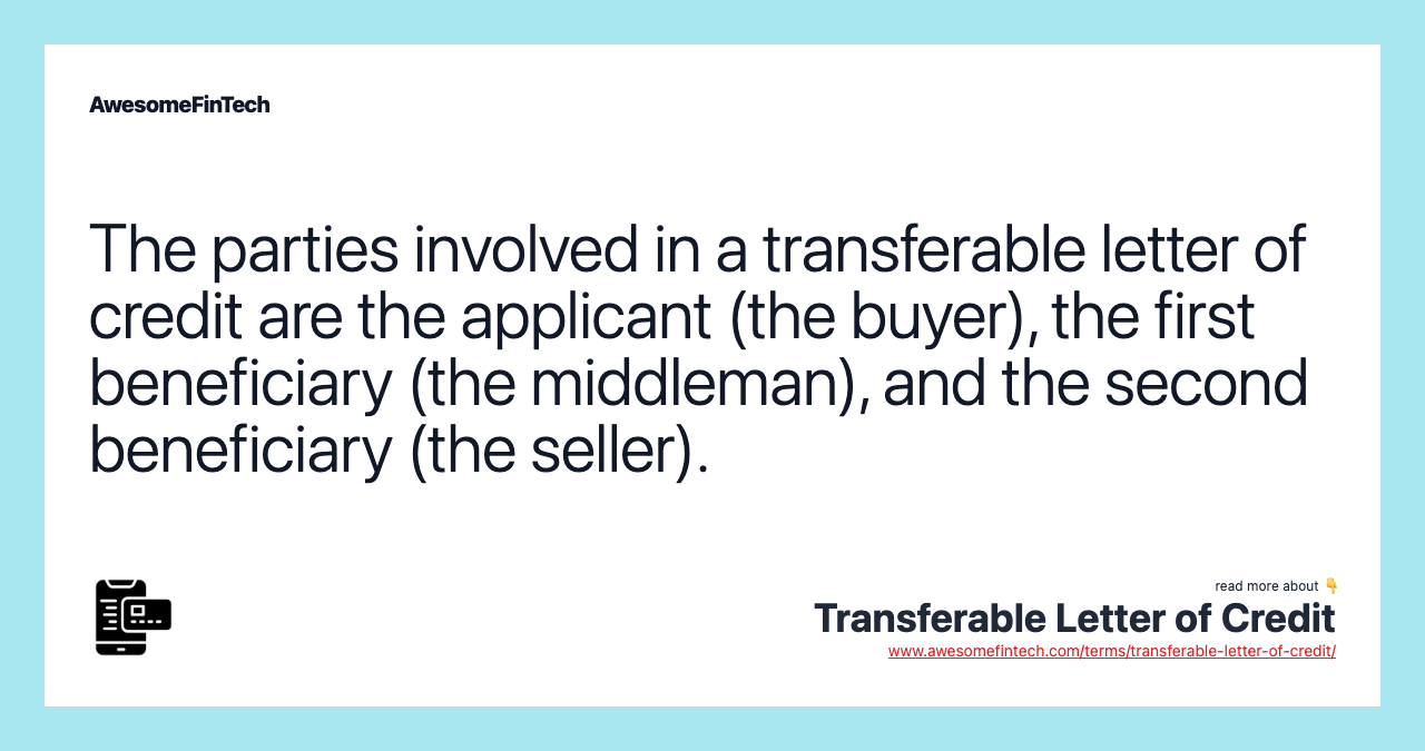 The parties involved in a transferable letter of credit are the applicant (the buyer), the first beneficiary (the middleman), and the second beneficiary (the seller).