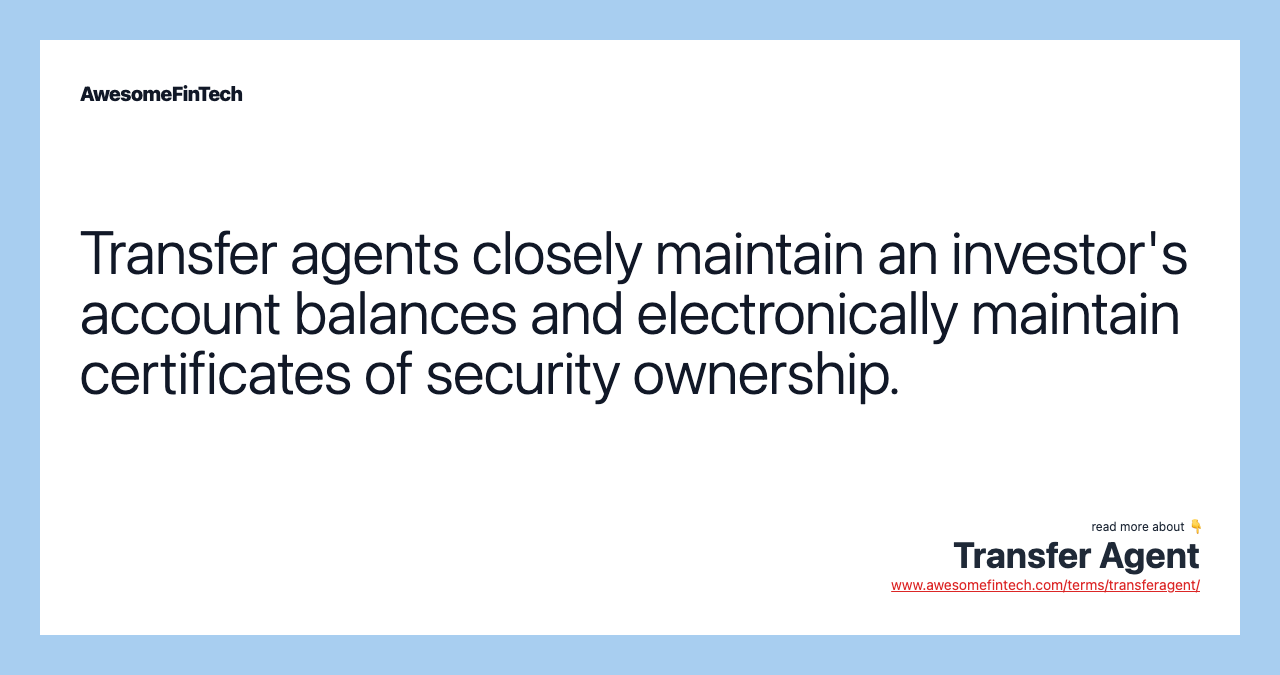 Transfer agents closely maintain an investor's account balances and electronically maintain certificates of security ownership.