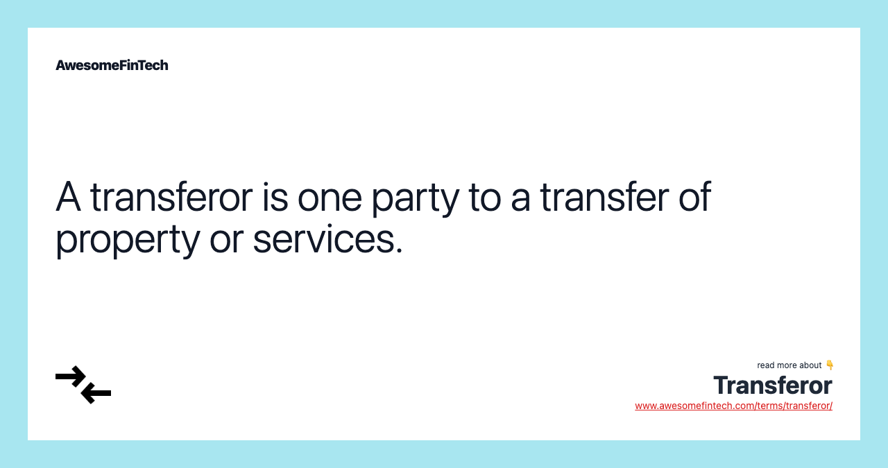 A transferor is one party to a transfer of property or services.