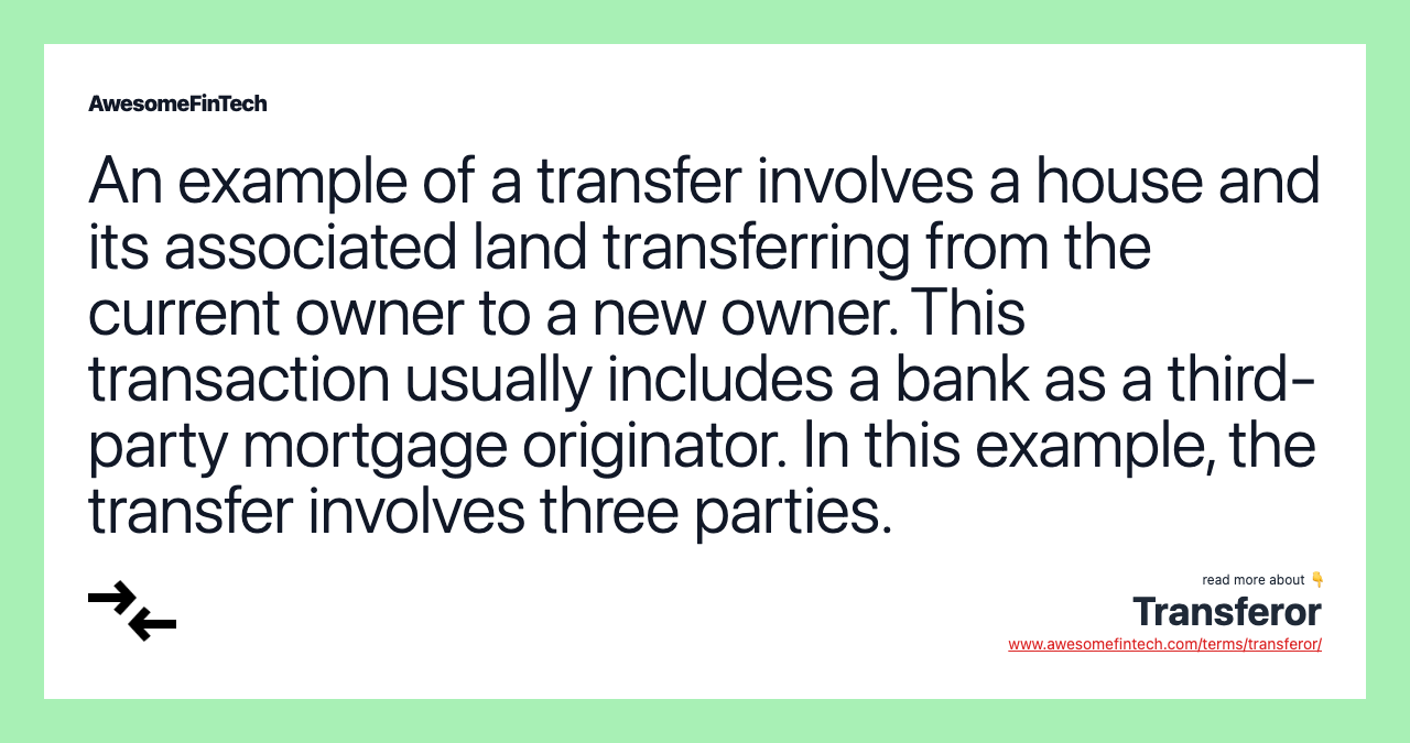 An example of a transfer involves a house and its associated land transferring from the current owner to a new owner. This transaction usually includes a bank as a third-party mortgage originator. In this example, the transfer involves three parties.