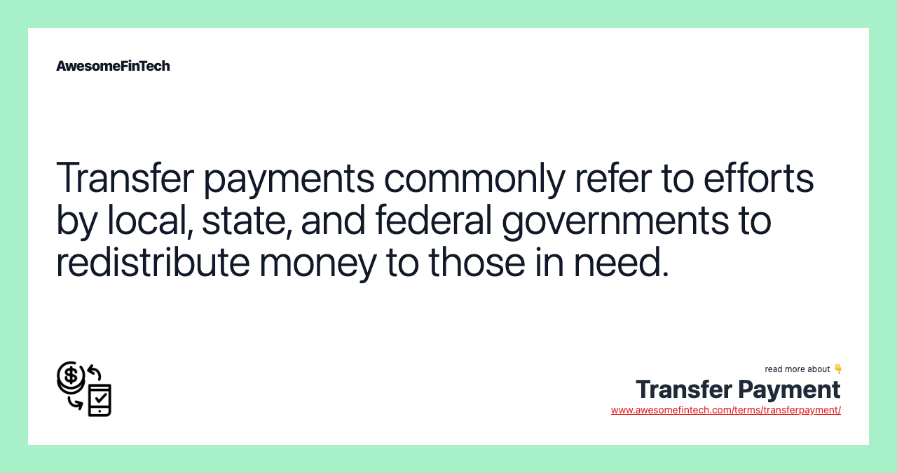 Transfer payments commonly refer to efforts by local, state, and federal governments to redistribute money to those in need.