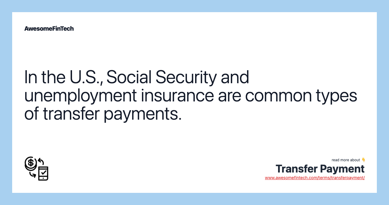 In the U.S., Social Security and unemployment insurance are common types of transfer payments.
