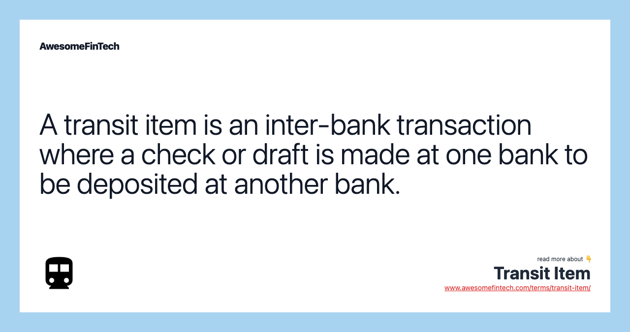 A transit item is an inter-bank transaction where a check or draft is made at one bank to be deposited at another bank.
