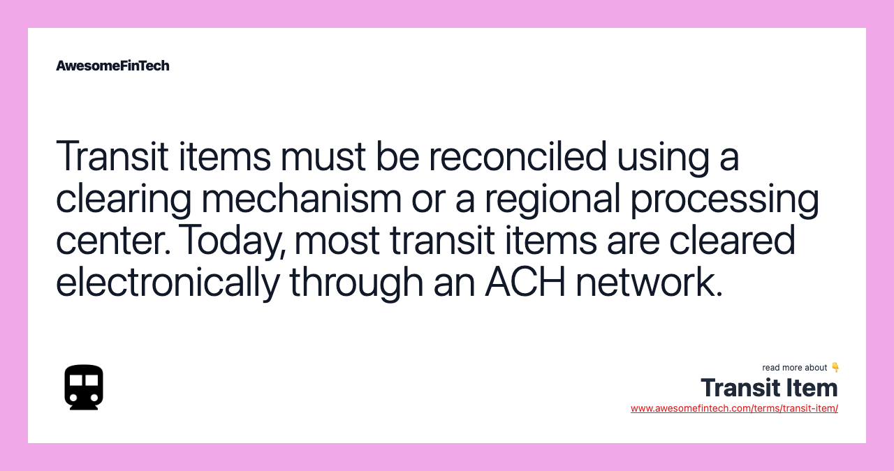 Transit items must be reconciled using a clearing mechanism or a regional processing center. Today, most transit items are cleared electronically through an ACH network.