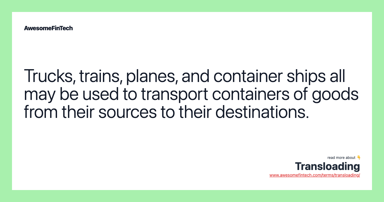 Trucks, trains, planes, and container ships all may be used to transport containers of goods from their sources to their destinations.