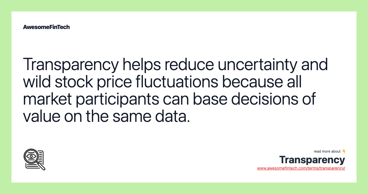 Transparency helps reduce uncertainty and wild stock price fluctuations because all market participants can base decisions of value on the same data.