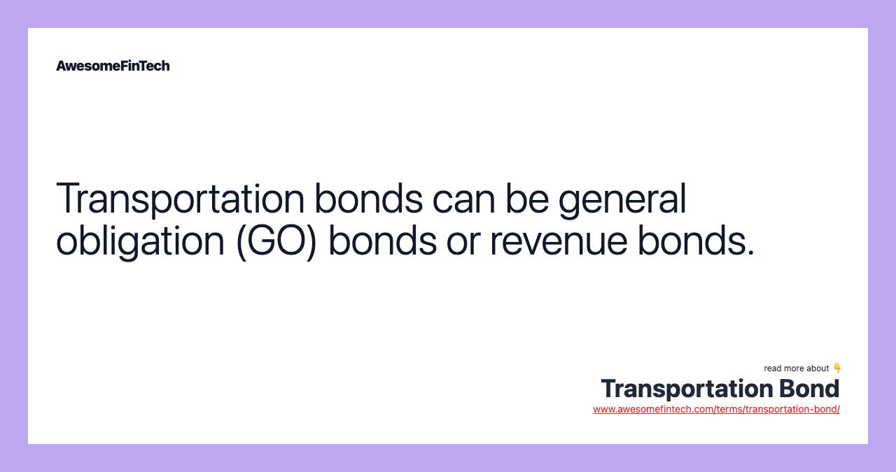 Transportation bonds can be general obligation (GO) bonds or revenue bonds.