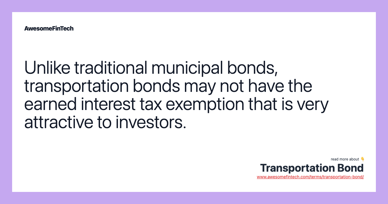 Unlike traditional municipal bonds, transportation bonds may not have the earned interest tax exemption that is very attractive to investors.
