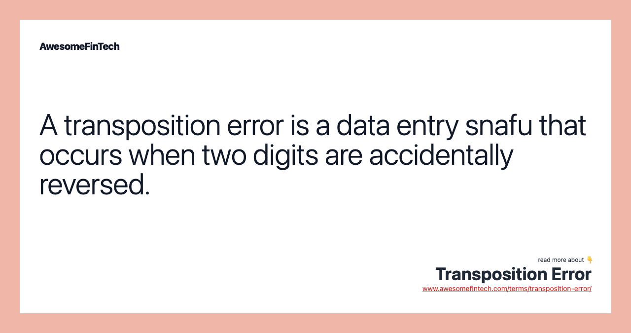 A transposition error is a data entry snafu that occurs when two digits are accidentally reversed.