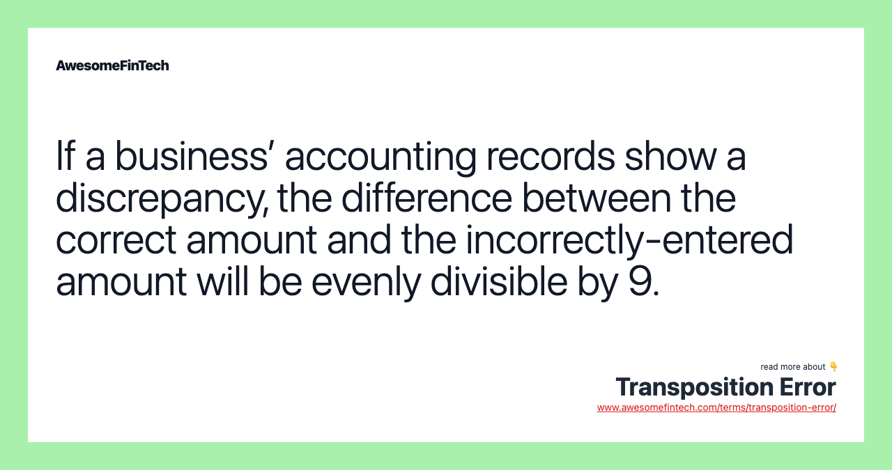 If a business’ accounting records show a discrepancy, the difference between the correct amount and the incorrectly-entered amount will be evenly divisible by 9.