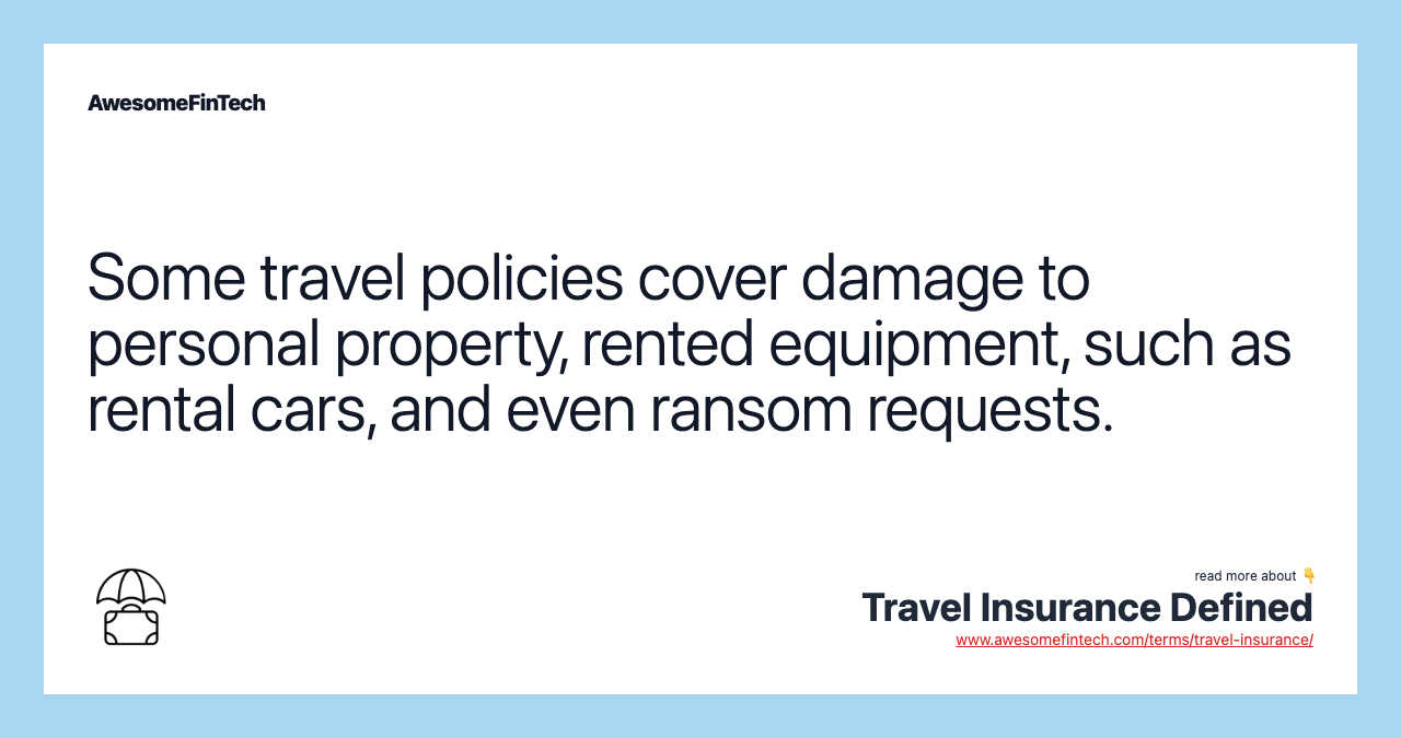 Some travel policies cover damage to personal property, rented equipment, such as rental cars, and even ransom requests.