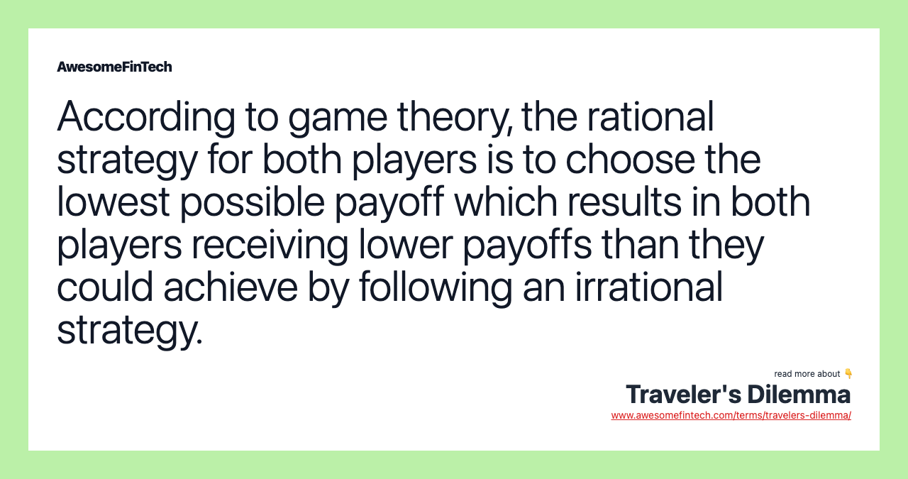 According to game theory, the rational strategy for both players is to choose the lowest possible payoff which results in both players receiving lower payoffs than they could achieve by following an irrational strategy.