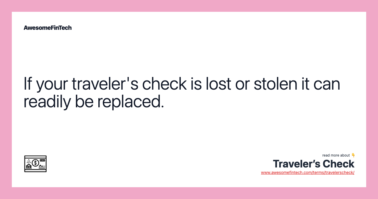 If your traveler's check is lost or stolen it can readily be replaced.