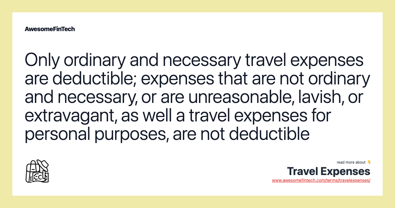 Only ordinary and necessary travel expenses are deductible; expenses that are not ordinary and necessary, or are unreasonable, lavish, or extravagant, as well a travel expenses for personal purposes, are not deductible
