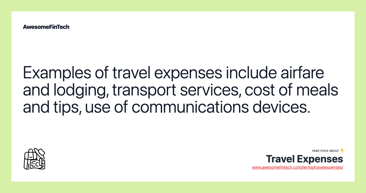 Examples of travel expenses include airfare and lodging, transport services, cost of meals and tips, use of communications devices.