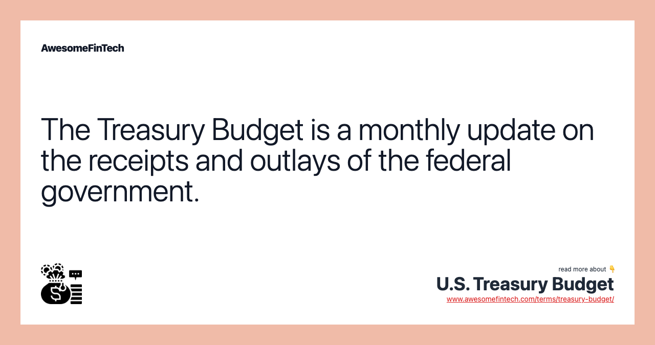 The Treasury Budget is a monthly update on the receipts and outlays of the federal government.