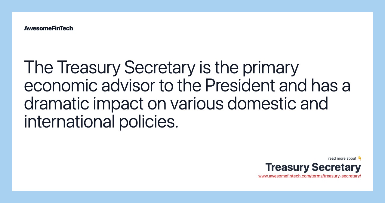 The Treasury Secretary is the primary economic advisor to the President and has a dramatic impact on various domestic and international policies.